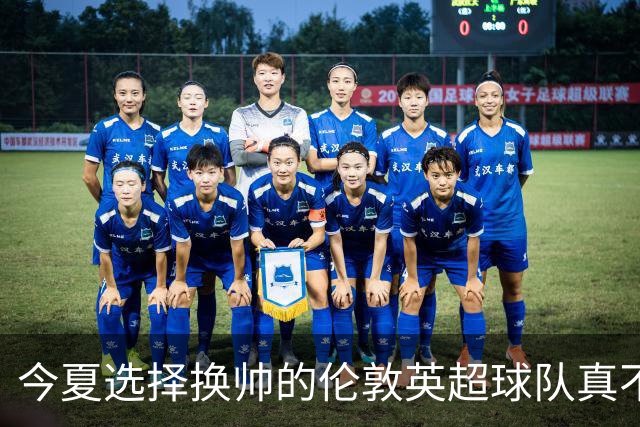 今夏选择换帅的伦敦英超球队真不少，下赛季他们的成绩会如何呢？