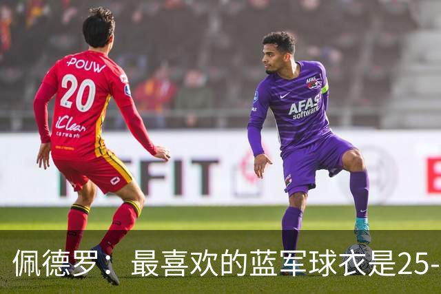 佩德罗：最喜欢的蓝军球衣是25-26黑色，新赛季的复古款也很不错