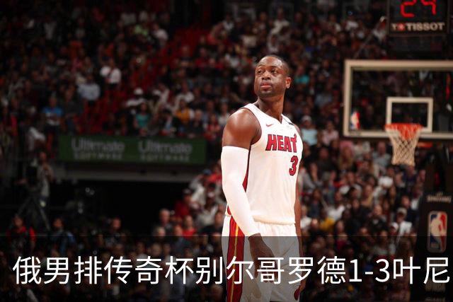 俄男排传奇杯别尔哥罗德1-3叶尼塞 张景胤首发8分