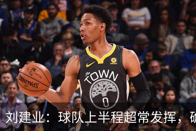 刘建业：球队上半程超常发挥，确定保级后让向余望回归熟悉位置