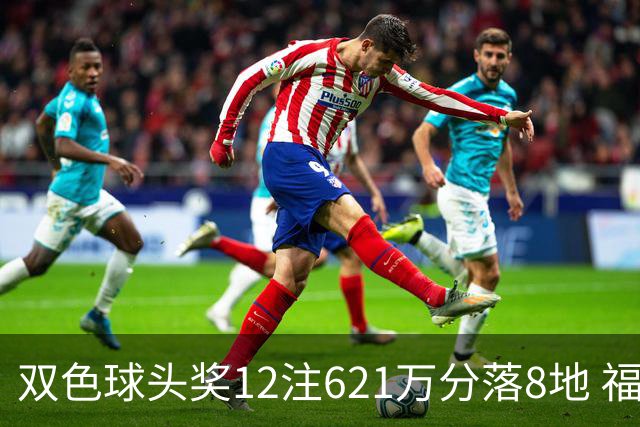 双色球头奖12注621万分落8地 福运奖开870万注