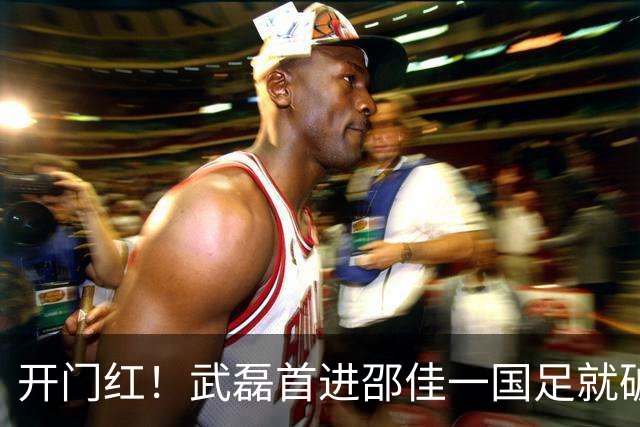 开门红！武磊首进邵佳一国足就破门，百场里程碑稳了