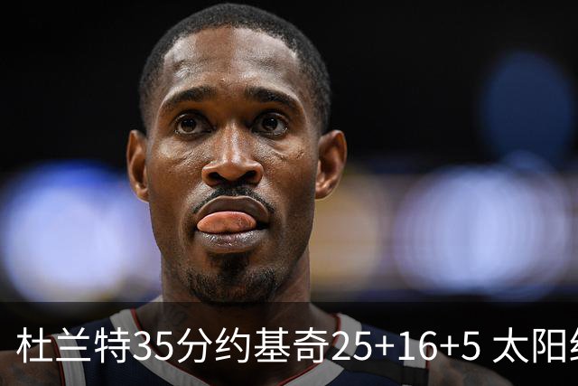 杜兰特35分约基奇25+16+5 太阳终结掘金6连胜